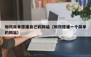 开平如何简单搭建自己的网站（如何搭建一个简单的网站）