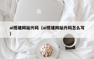 开平ai搭建网站代码（ai搭建网站代码怎么写）