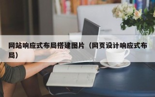 开平网站响应式布局搭建图片（网页设计响应式布局）