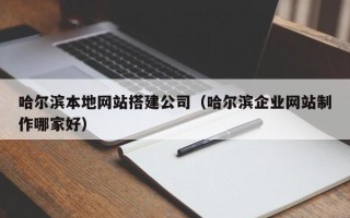 开平哈尔滨本地网站搭建公司（哈尔滨企业网站制作哪家好）