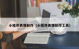 开平小程序表情制作（小程序表情制作工具）