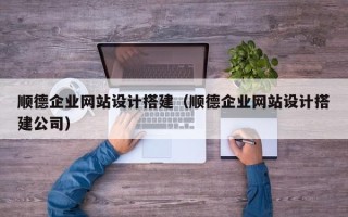 开平顺德企业网站设计搭建（顺德企业网站设计搭建公司）