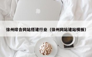 开平徐州综合网站搭建行业（徐州网站建站模板）
