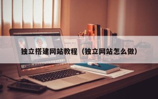 开平独立搭建网站教程（独立网站怎么做）