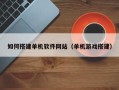 开平如何搭建单机软件网站（单机游戏搭建）