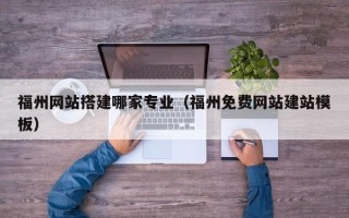 开平福州网站搭建哪家专业（福州免费网站建站模板）