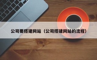 开平公司要搭建网站（公司搭建网站的流程）